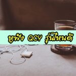 หูฟัง QCY รุ่นไหนดี