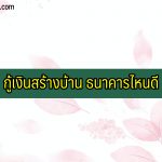 กู้เงินสร้างบ้าน (สินเชื่อสร้างบ้าน) ธนาคารไหนดี