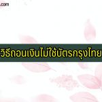 วิธีถอนเงินไม่ใช้บัตรกรุงไทย 2564