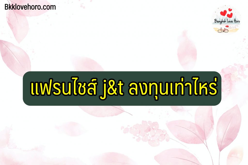 แฟรนไชส์ j&t ลงทุนเท่าไหร่ 2566 ดีไหม รายได้เท่าไหร่ Pantip รีวิวว่าไง