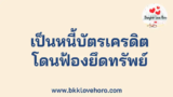 เป็นหนี้บัตรเครดิต โดนฟ้องยึดทรัพย์ เท่าไหร่ ทำยังไงดี