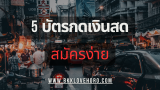 5 บัตรกดเงินสดที่สมัครง่ายที่สุด 2568