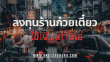 ลงทุนร้านก๋วยเตี๋ยว ใช้เงินเท่าไหร่ 2568