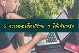 5 งานออนไลน์ง่าย ๆ ได้เงินจริง ไม่ต้องลงทุน 2024