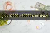 กู้เงิน 10000/30000/50000 บาท ที่ไหนดี 2567