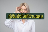 การกู้เงิน กู้ยังไงให้ผ่าน 2565
