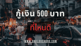 กู้เงิน 500 บาท ที่ไหนดี 2025