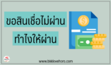 ขอสินเชื่อไม่ผ่านเพราะอะไร ทำยังไงให้สมัครยืมเงินด่วนผ่าน 2567