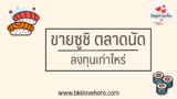 ขายซูชิตลาดนัด ลงทุนเท่าไหร่