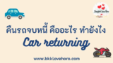 คืนรถจบหนี้ 2568 ผ่อนไม่ไหวคืนรถให้ธนาคาร ทำยังไง ไปดู
