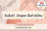คืนสินค้า  shopee เสียค่าส่งไหม กี่วันได้เงินคืน￼