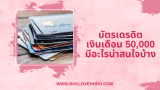 บัตรเครดิต เงินเดือน 50000 มีอะไรน่าสนใจบ้าง 2568