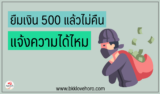 ยืมเงิน 500 ไม่คืน แจ้งความได้ไหม