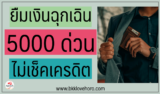 ยืมเงินฉุกเฉิน 5000 ด่วน ไม่เช็คเครดิต 2567