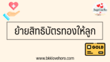 ย้ายสิทธิบัตรทองให้ลูก ออนไลน์ 2567