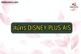 สมัคร Disney Plus AIS 2565 ล่วงหน้า รับราคาพิเศษ 35 บาท/เดือน ดูฟรี 1 เดือน