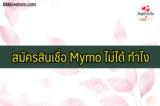 Mymo สินเชื่อรากฐานสมัครไม่ขึ้น ทำไง 2564