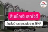 เงินสดใจดี สินเชื่อบ้านและคอนโด 2566 จาก SENA เพื่อคนอยากมีบ้าน