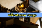 12 เครื่องทำกาแฟสด (เครื่องชงกาแฟสด) ราคาถูก ยี่ห้อไหนดี 2024