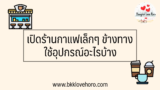 อุปกรณ์เปิดร้านกาแฟเล็ก ๆ ข้างทาง มีอะไรบ้าง