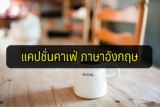 30 แคปชั่นคาเฟ่ ภาษาอังกฤษ 2023
